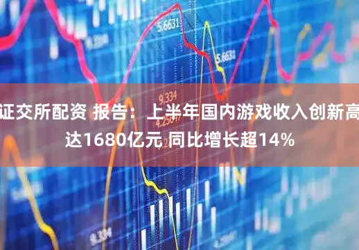 证交所配资 报告：上半年国内游戏收入创新高达1680亿元 同比增长超14%
