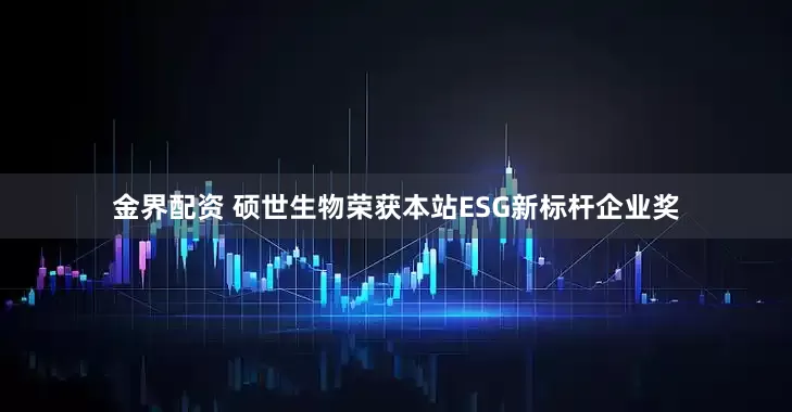 金界配资 硕世生物荣获本站ESG新标杆企业奖