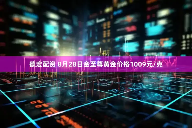 德宏配资 8月28日金至尊黄金价格1009元/克