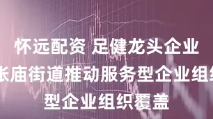 怀远配资 足健龙头企业建会 张庙街道推动服务型企业组织覆盖