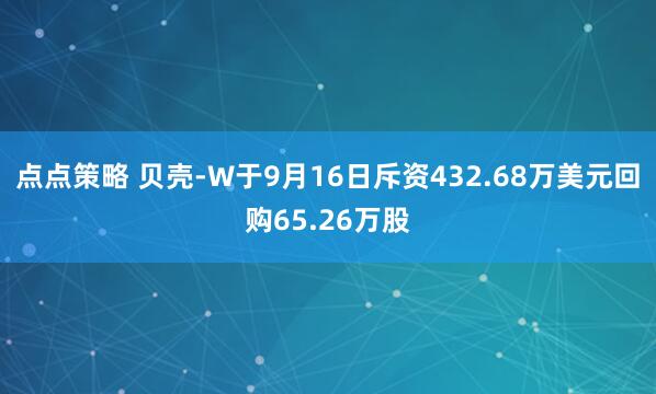 点点策略 贝壳-W于9月16日斥资432.68万美元回购65.26万股