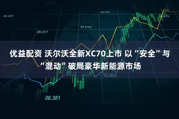优益配资 沃尔沃全新XC70上市 以“安全”与“混动”破局豪华新能源市场