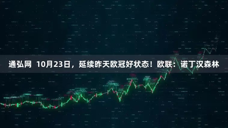 通弘网  10月23日，延续昨天欧冠好状态！欧联：诺丁汉森林