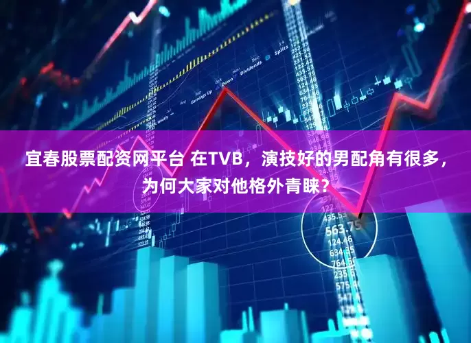 宜春股票配资网平台 在TVB，演技好的男配角有很多，为何大家对他格外青睐？