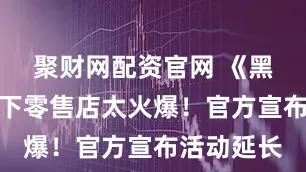 聚财网配资官网 《黑神话》线下零售店太火爆！官方宣布活动延长