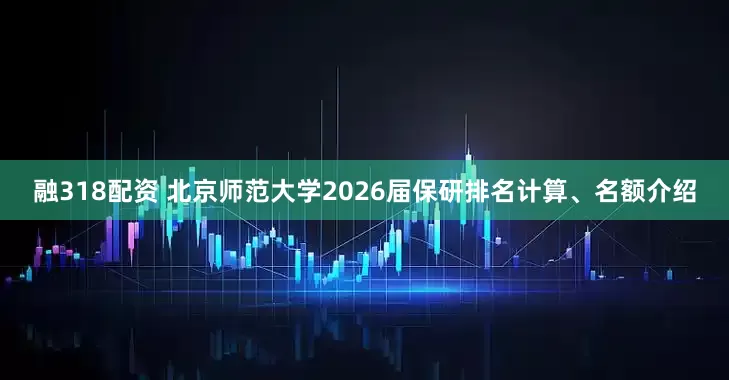融318配资 北京师范大学2026届保研排名计算、名额介绍